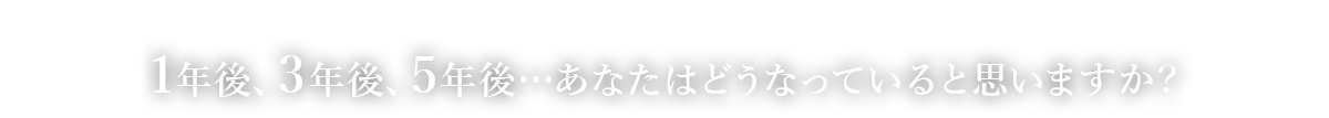  1年後、3年後、5年後…あなたはどうなっていると思いますか？
