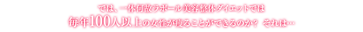 では、一体何故とくなが美容整体ダイエットでは毎年100人以上の女性が痩ることができるのか？ それは…