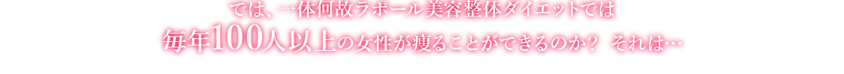 では、一体何故とくなが美容整体ダイエットでは毎年100人以上の女性が痩ることができるのか？ それは…