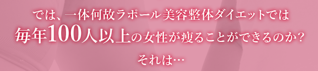 では、一体何故とくなが美容整体ダイエットでは毎年100人以上の女性が痩ることができるのか？ それは…