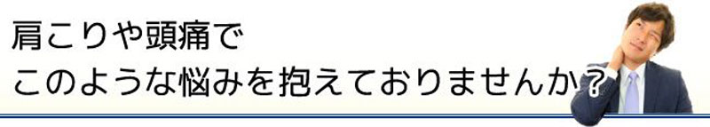 肩こりや頭痛でこのような悩みを抱えておりませんか?