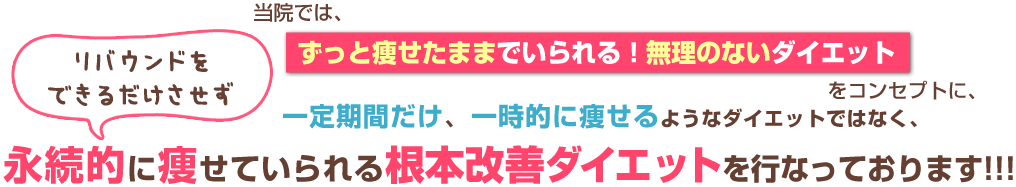 ずっと痩せたままでいられる!無理のないダイエットをコンセプトにリバウンドをできるだけさせない根本改善ダイエットを行っております